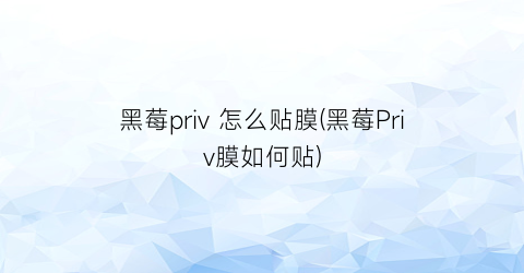 “黑莓priv怎么贴膜(黑莓Priv膜如何贴)